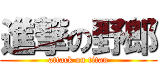 進撃の野郎 (attack on titan)