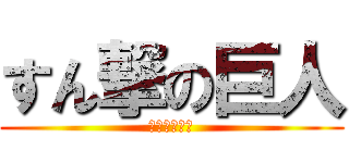 すん撃の巨人 (ちょすんの空)