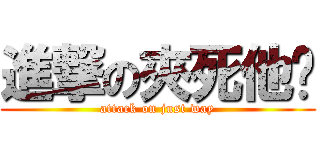 進撃の夾死他喂 (attack on just way)