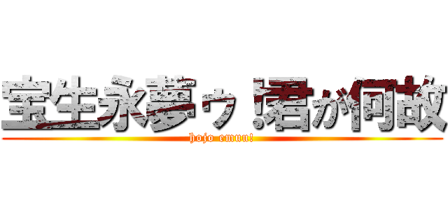 宝生永夢ゥ！君が何故 (hojo emuu!)