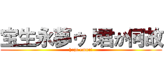宝生永夢ゥ！君が何故 (hojo emuu!)