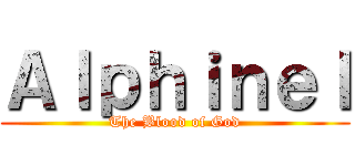 Ａｌｐｈｉｎｅｌ (The Blood of God)