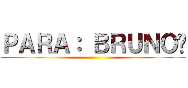 ＰＡＲＡ： ＢＲＵＮＯ💗 ()