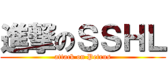 進撃のＳＳＨＬ (attack on Petrus)