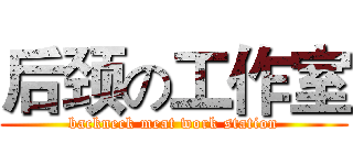后颈の工作室 (backneck meat work station)