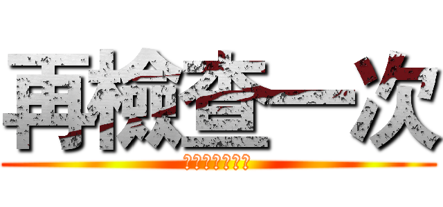 再檢查一次 (不然巨人會咬你)
