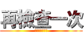 再檢查一次 (不然巨人會咬你)