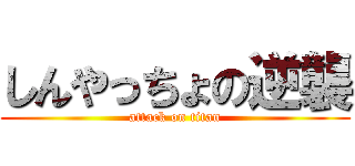 しんやっちょの逆襲 (attack on titan)