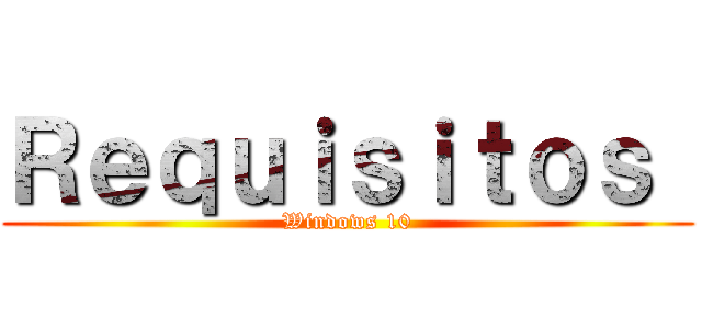 Ｒｅｑｕｉｓｉｔｏｓ  (Windows 10)