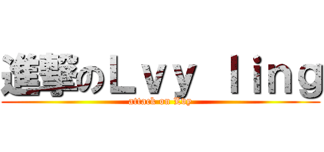 進撃のＬｖｙ ｌｉｎｇ (attack on Lvy)