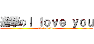 進撃のＩ ｌｏｖｅ ｙｏｕ (attack on titan)