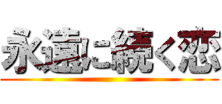 永遠に続く恋 ()