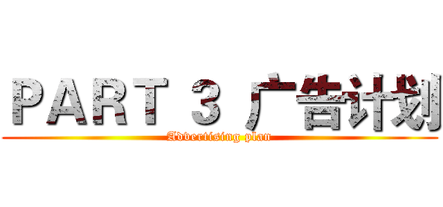 ＰＡＲＴ ３  广告计划 (Advertising plan)