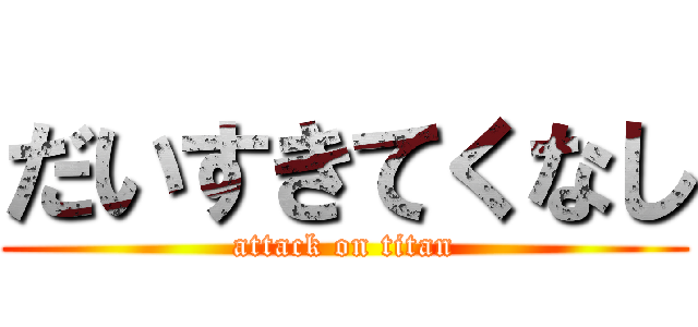 だいすきてくなし (attack on titan)