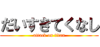 だいすきてくなし (attack on titan)