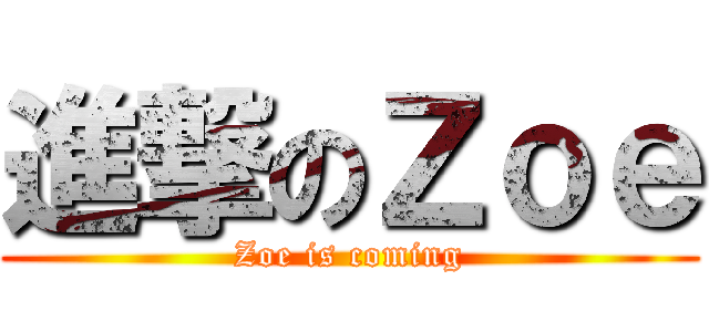 進撃のＺｏｅ (Zoe is coming)
