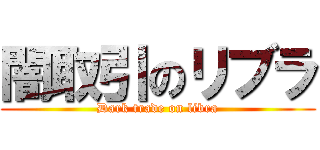 闇取引のリブラ (Dark trade on libra)