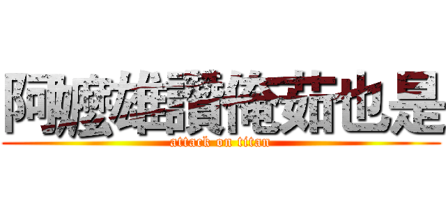阿嬤雄讚俺茹也是 (attack on titan)