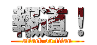 報道！ (attack on titan)