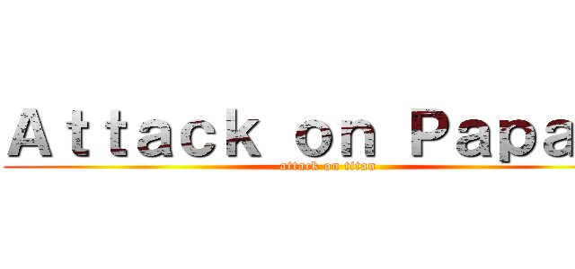 Ａｔｔａｃｋ ｏｎ Ｐａｐａｊａ (attack on titan)