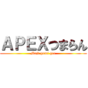 ＡＰＥＸつまらん (Maji gomi gee)