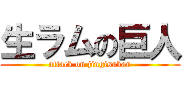 生ラムの巨人 (attack on jingisukan)