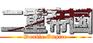 二重帝国 (Double Empire)