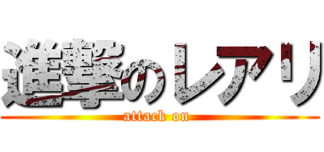進撃のレアリ (attack on )