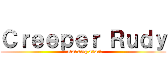 Ｃｒｅｅｐｅｒ Ｒｕｄｙ (metal slug attack)