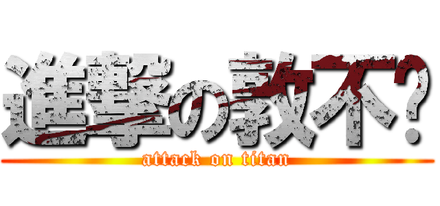 進撃の敦不稳 (attack on titan)
