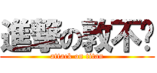 進撃の敦不稳 (attack on titan)