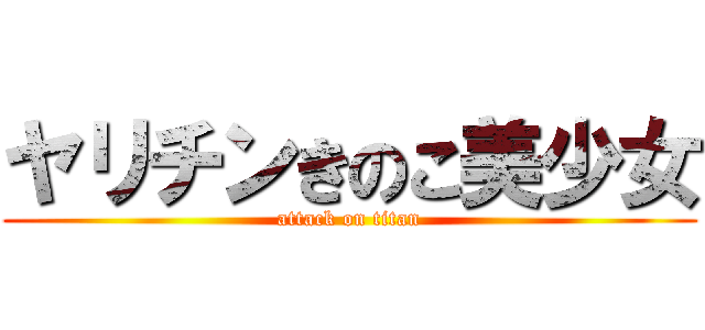 ヤリチンきのこ美少女 (attack on titan)