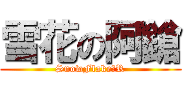 雪花の阿鎗 (SnowFlake丷R)