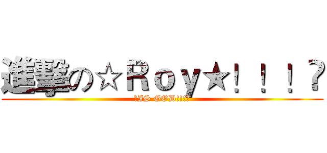 進擊の☆Ｒｏｙ★！！！♉ (♈IS GOD!!!♉)