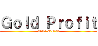 Ｇｏｌｄ Ｐｒｏｆｉｔ (attack on titan)