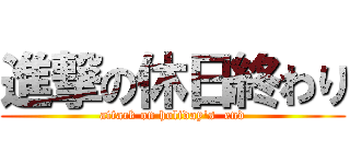 進撃の休日終わり (attack on holiday's  end)