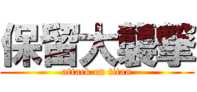 保留大襲撃 (attack on titan)