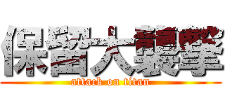 保留大襲撃 (attack on titan)