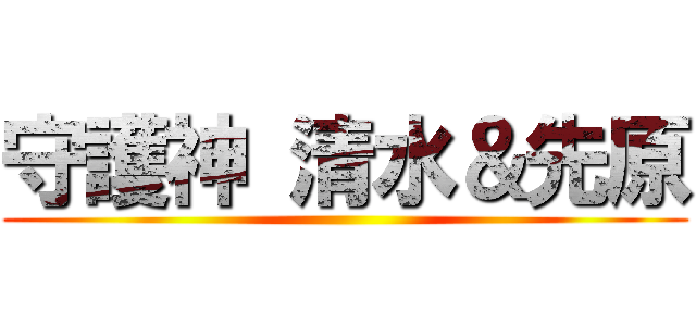 守護神 清水＆先原 ()