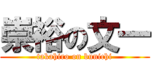 崇裕の文一 (takahiro on bunichi)