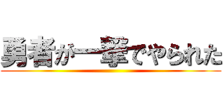 勇者が一撃でやられた ()