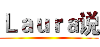 Ｌａｕｒａ说 ()