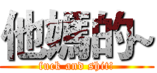 他媽的~ (fuck and shit!)