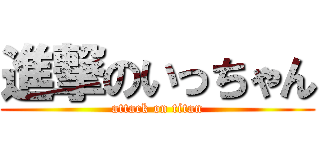 進撃のいっちゃん (attack on titan)