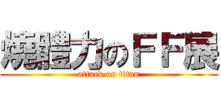 燒體力のＦＦ展 (attack on titan)