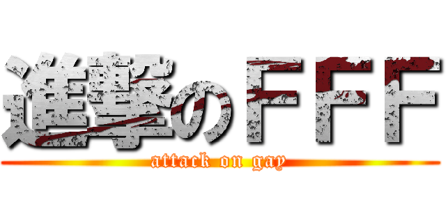 進撃のＦＦＦ (attack on gay)