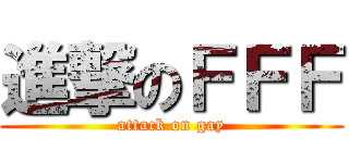 進撃のＦＦＦ (attack on gay)