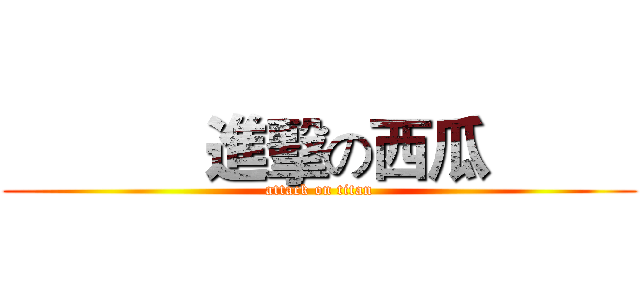             進擊の西瓜          (attack on titan)