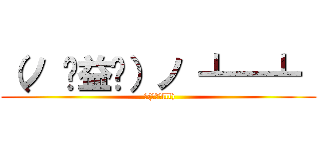 （ノ ಠ益ಠ）ノ ┻━┻  ( Σ(ﾟдﾟlll))
