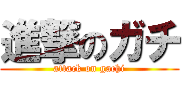 進撃のガチ (attack on gachi)